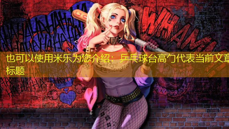 米乐为您介绍：乒乓球台高勹