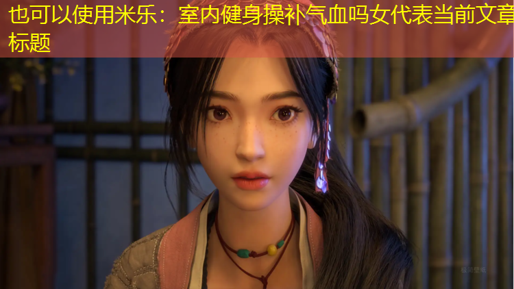 米乐：室内健身操补气血吗女