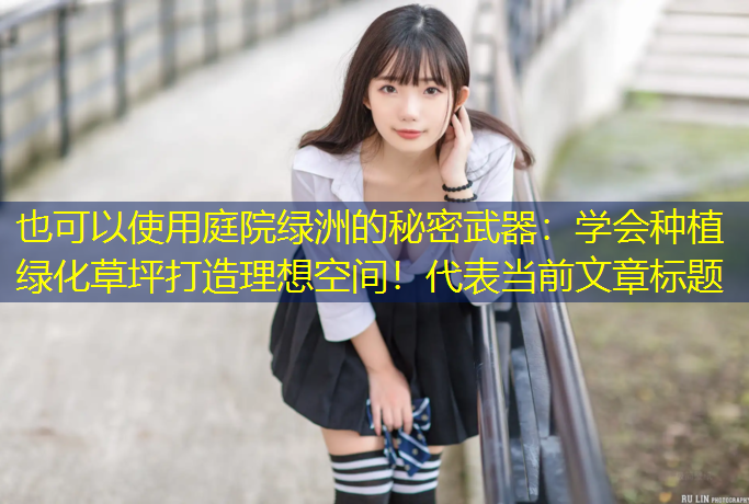 庭院绿洲的秘密武器：学会种植绿化草坪打造理想空间！